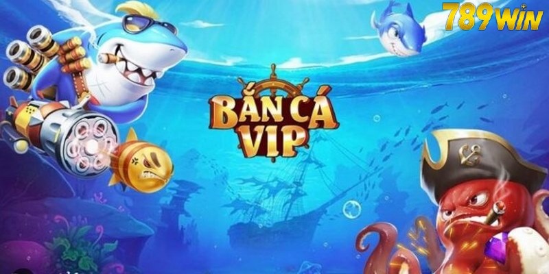 Bắn cá VIP tại 789WIN là sản phẩm cược chất lượng